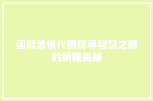 国际象棋代码探寻智慧之巅的编程奥秘