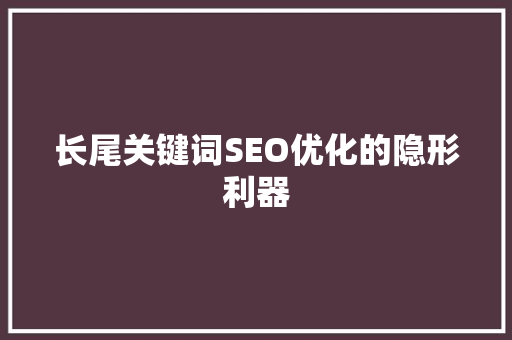 长尾关键词SEO优化的隐形利器