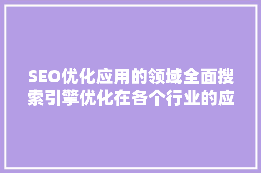 SEO优化应用的领域全面搜索引擎优化在各个行业的应用与价值