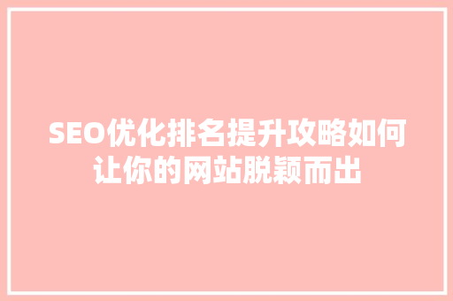 SEO优化排名提升攻略如何让你的网站脱颖而出