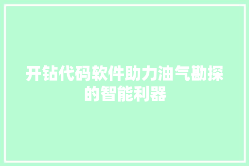 开钻代码软件助力油气勘探的智能利器