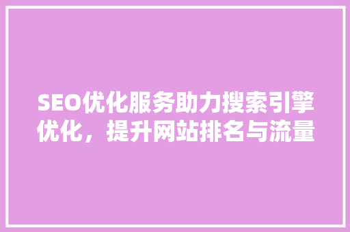 SEO优化服务助力搜索引擎优化，提升网站排名与流量