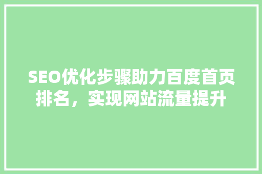 SEO优化步骤助力百度首页排名，实现网站流量提升