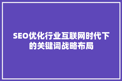 SEO优化行业互联网时代下的关键词战略布局