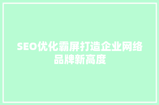 SEO优化霸屏打造企业网络品牌新高度