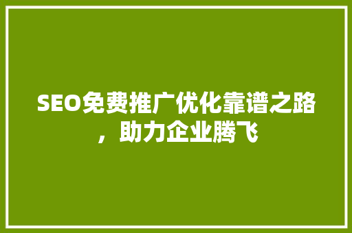 SEO免费推广优化靠谱之路，助力企业腾飞