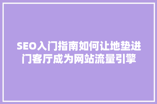 SEO入门指南如何让地垫进门客厅成为网站流量引擎