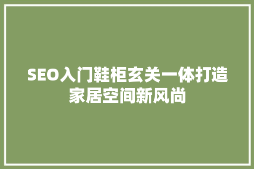 SEO入门鞋柜玄关一体打造家居空间新风尚