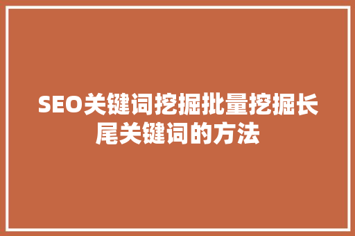 SEO关键词挖掘批量挖掘长尾关键词的方法