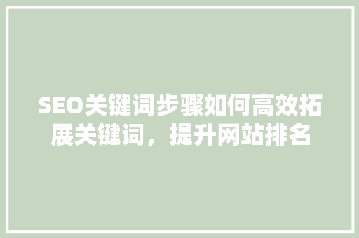 SEO关键词步骤如何高效拓展关键词，提升网站排名