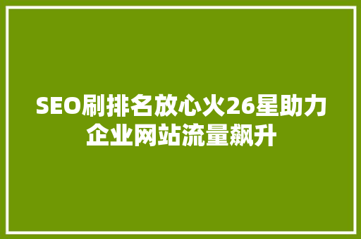 SEO刷排名放心火26星助力企业网站流量飙升
