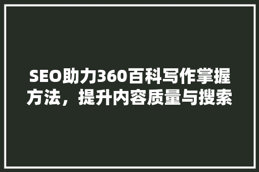 SEO助力360百科写作掌握方法，提升内容质量与搜索引擎排名