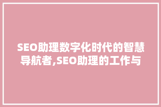 SEO助理数字化时代的智慧导航者,SEO助理的工作与价值