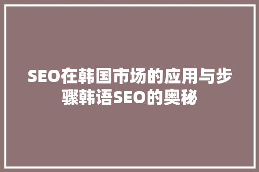 SEO在韩国市场的应用与步骤韩语SEO的奥秘
