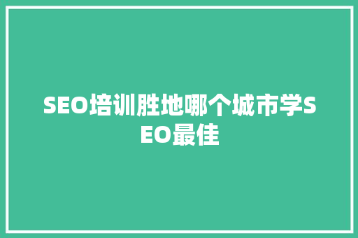 SEO培训胜地哪个城市学SEO最佳
