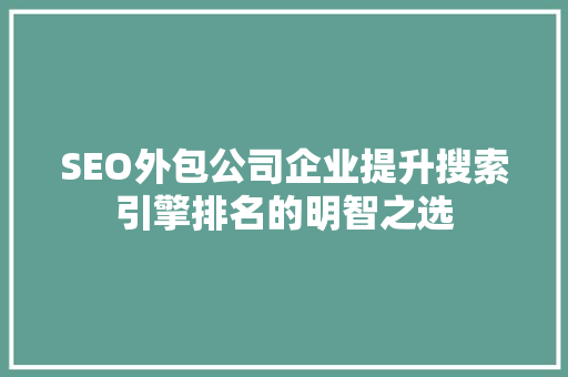 SEO外包公司企业提升搜索引擎排名的明智之选