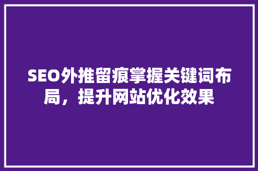 SEO外推留痕掌握关键词布局，提升网站优化效果