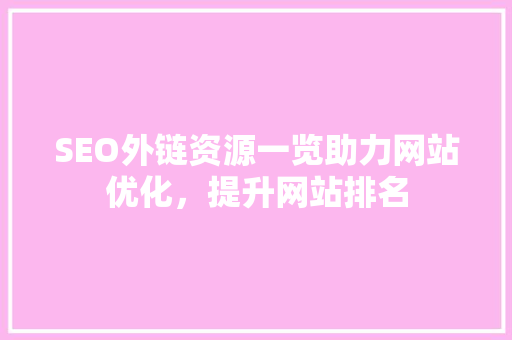 SEO外链资源一览助力网站优化，提升网站排名