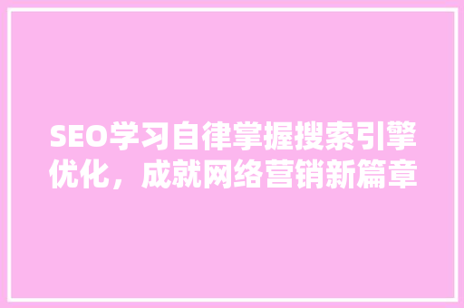 SEO学习自律掌握搜索引擎优化，成就网络营销新篇章