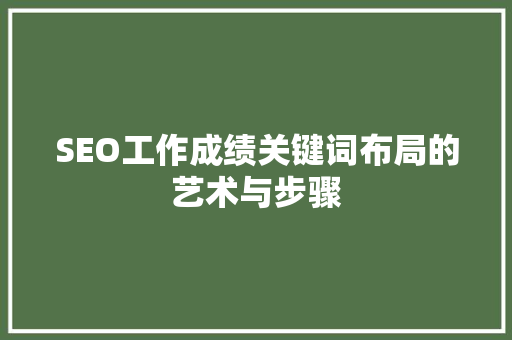 SEO工作成绩关键词布局的艺术与步骤