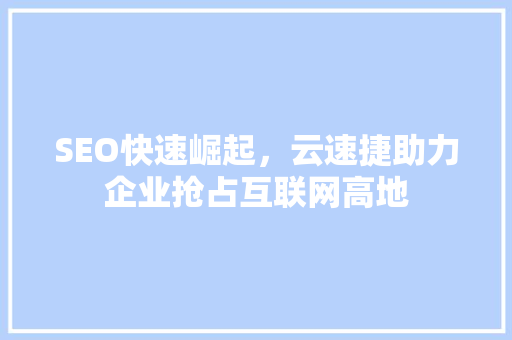 SEO快速崛起，云速捷助力企业抢占互联网高地