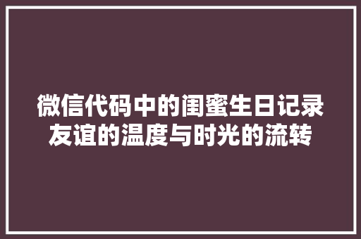 微信代码中的闺蜜生日记录友谊的温度与时光的流转
