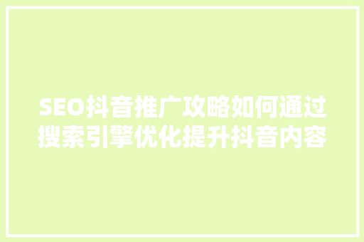 SEO抖音推广攻略如何通过搜索引擎优化提升抖音内容曝光率