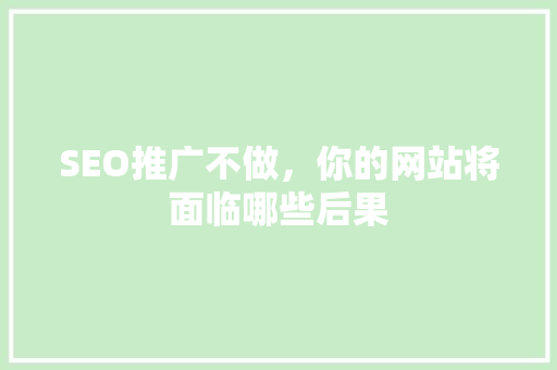 SEO推广不做，你的网站将面临哪些后果