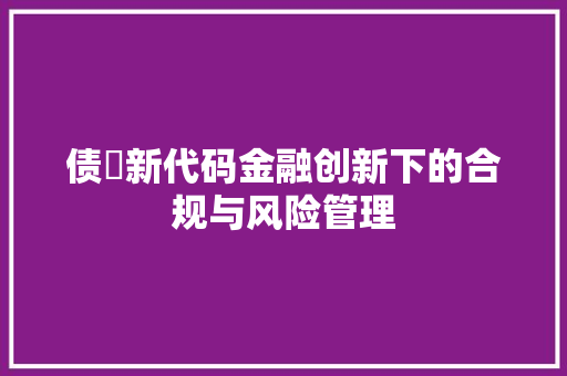 债劵新代码金融创新下的合规与风险管理