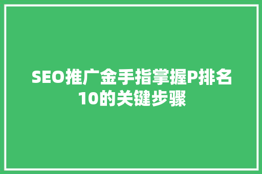 SEO推广金手指掌握P排名10的关键步骤
