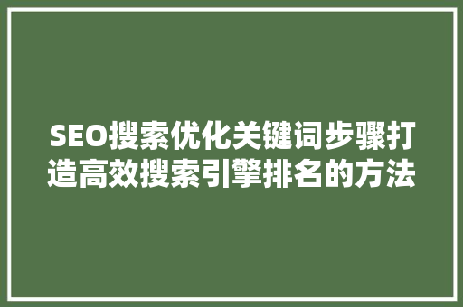 SEO搜索优化关键词步骤打造高效搜索引擎排名的方法