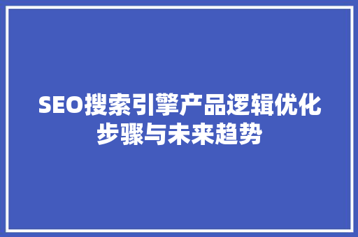 SEO搜索引擎产品逻辑优化步骤与未来趋势