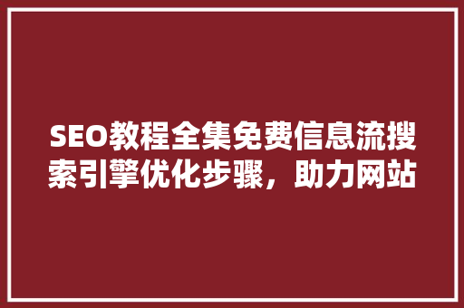 SEO教程全集免费信息流搜索引擎优化步骤，助力网站提升排名