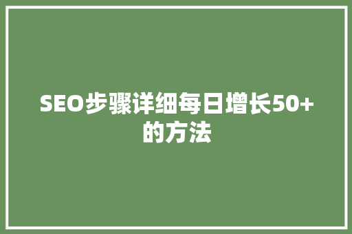 SEO步骤详细每日增长50+的方法