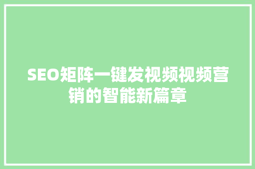 SEO矩阵一键发视频视频营销的智能新篇章