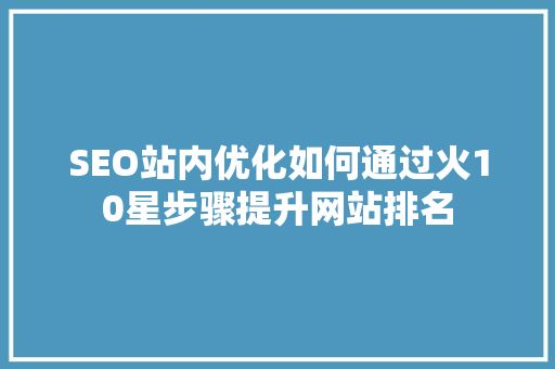 SEO站内优化如何通过火10星步骤提升网站排名