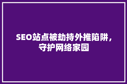 SEO站点被劫持外推陷阱，守护网络家园
