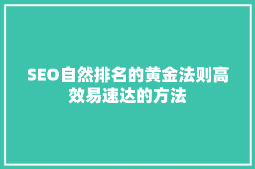 SEO自然排名的黄金法则高效易速达的方法