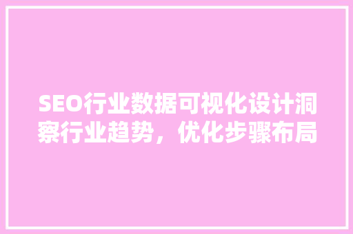 SEO行业数据可视化设计洞察行业趋势，优化步骤布局