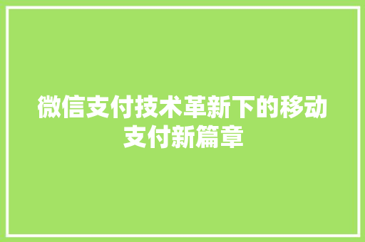 微信支付技术革新下的移动支付新篇章