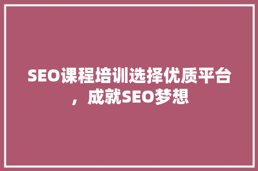 SEO课程培训选择优质平台，成就SEO梦想