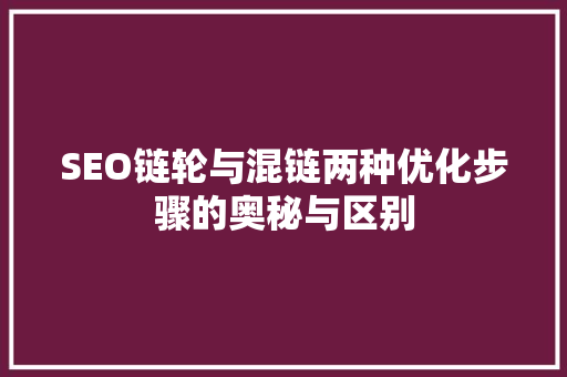 SEO链轮与混链两种优化步骤的奥秘与区别