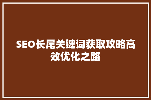 SEO长尾关键词获取攻略高效优化之路