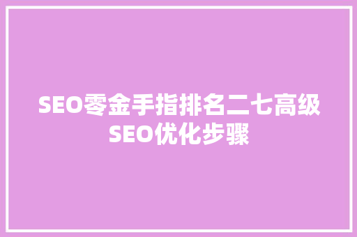 SEO零金手指排名二七高级SEO优化步骤