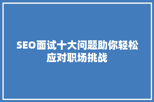 SEO面试十大问题助你轻松应对职场挑战
