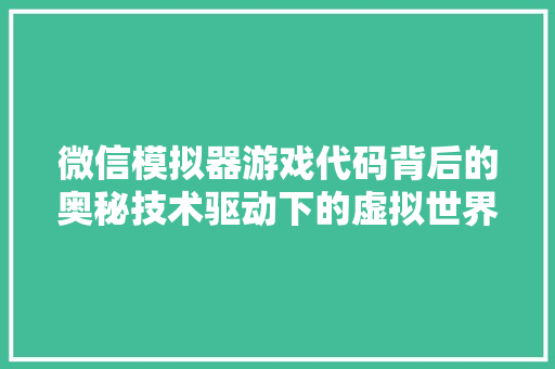 微信模拟器游戏代码背后的奥秘技术驱动下的虚拟世界构建
