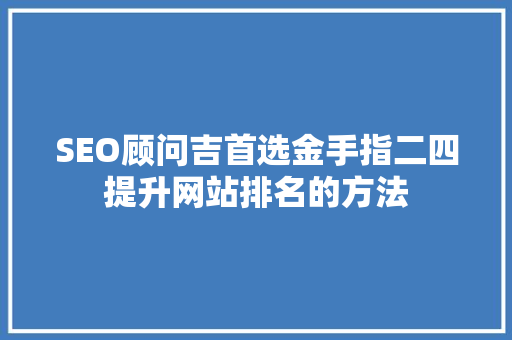 SEO顾问吉首选金手指二四提升网站排名的方法