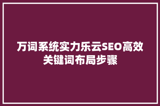 万词系统实力乐云SEO高效关键词布局步骤