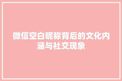 微信空白昵称背后的文化内涵与社交现象