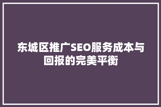 东城区推广SEO服务成本与回报的完美平衡